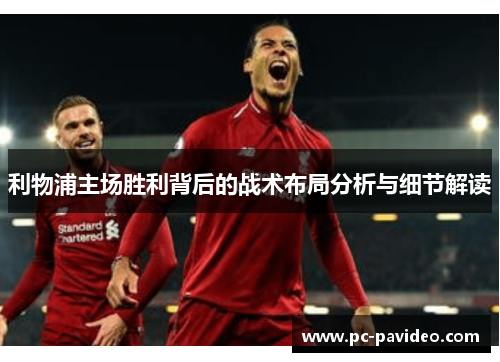 利物浦主场胜利背后的战术布局分析与细节解读 利物浦主场胜利背后的战术布局分析与细节解读