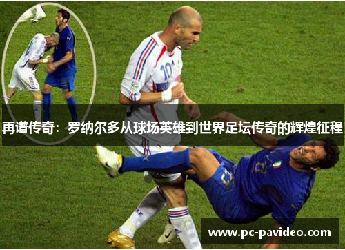 再谱传奇：罗纳尔多从球场英雄到世界足坛传奇的辉煌征程