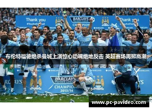 布伦特福德绝杀曼城上演惊心动魄绝地反击 英超赛场再掀高潮 布伦特福德绝杀曼城上演惊心动魄绝地反击 英超赛场再掀高潮