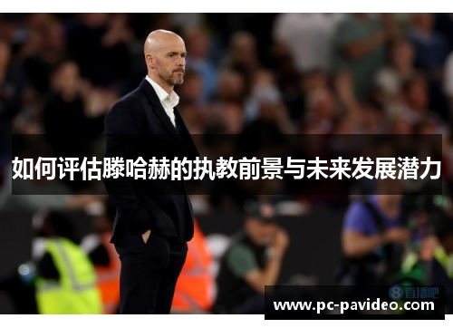 如何评估滕哈赫的执教前景与未来发展潜力