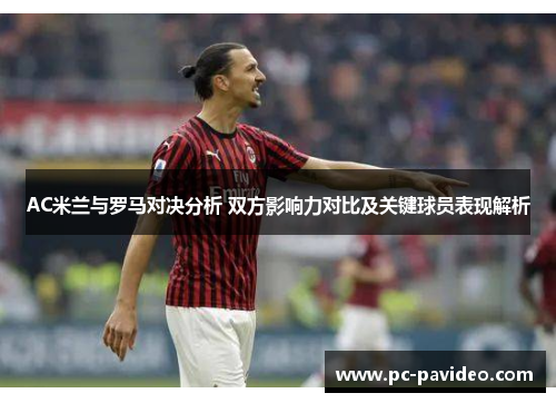 AC米兰与罗马对决分析 双方影响力对比及关键球员表现解析 AC米兰与罗马对决分析 双方影响力对比及关键球员表现解析