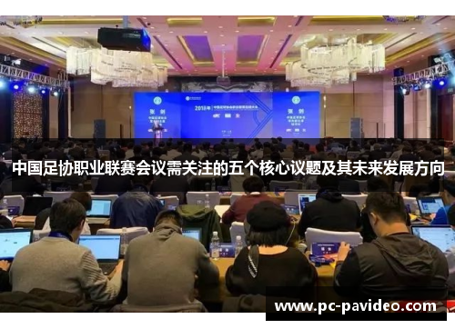 中国足协职业联赛会议需关注的五个核心议题及其未来发展方向 中国足协职业联赛会议需关注的五个核心议题及其未来发展方向