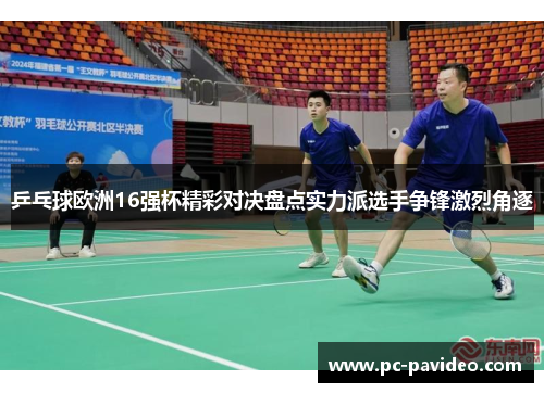 乒乓球欧洲16强杯精彩对决盘点实力派选手争锋激烈角逐