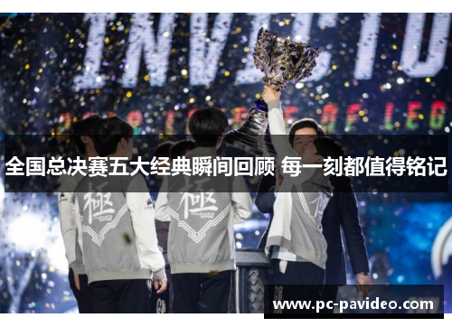 全国总决赛五大经典瞬间回顾 每一刻都值得铭记 全国总决赛五大经典瞬间回顾 每一刻都值得铭记
