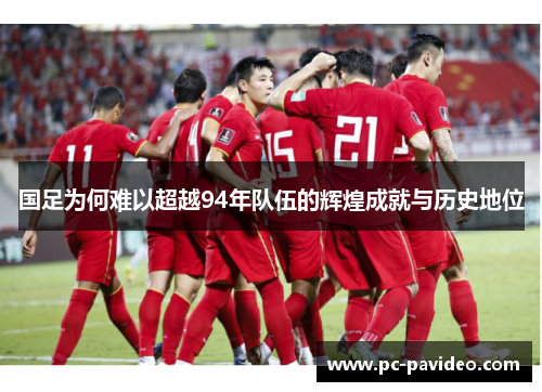 国足为何难以超越94年队伍的辉煌成就与历史地位 国足为何难以超越94年队伍的辉煌成就与历史地位