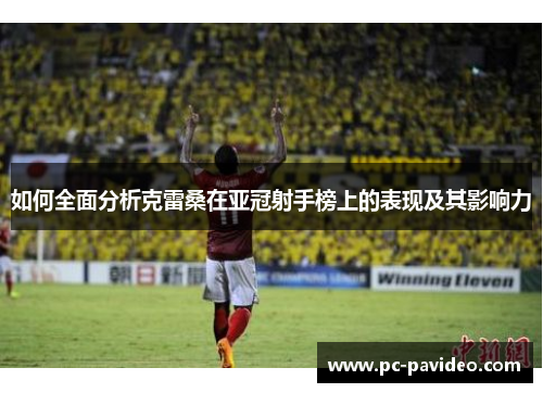 如何全面分析克雷桑在亚冠射手榜上的表现及其影响力