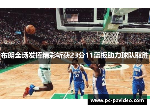 布朗全场发挥精彩斩获23分11篮板助力球队取胜 布朗全场发挥精彩斩获23分11篮板助力球队取胜