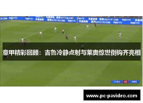 意甲精彩回顾:吉鲁冷静点射与莱奥惊世倒钩齐亮相 意甲精彩回顾:吉鲁冷静点射与莱奥惊世倒钩齐亮相