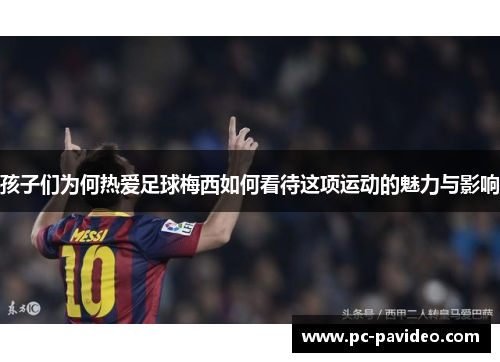 孩子们为何热爱足球梅西如何看待这项运动的魅力与影响