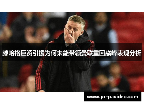 滕哈格巨资引援为何未能带领曼联重回巅峰表现分析