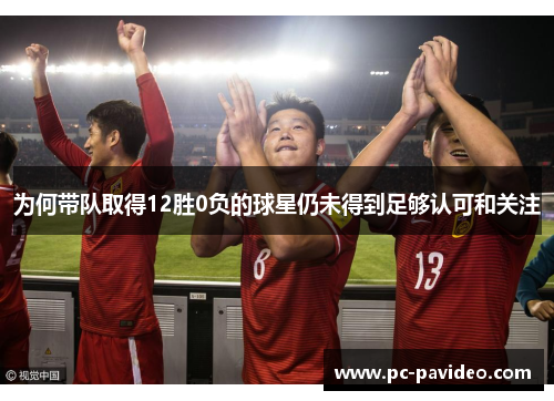 为何带队取得12胜0负的球星仍未得到足够认可和关注 为何带队取得12胜0负的球星仍未得到足够认可和关注