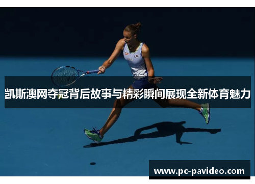 凯斯澳网夺冠背后故事与精彩瞬间展现全新体育魅力 凯斯澳网夺冠背后故事与精彩瞬间展现全新体育魅力
