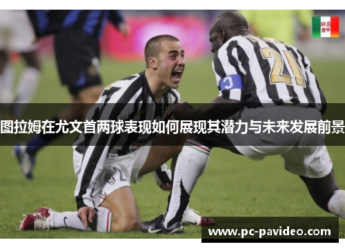 图拉姆在尤文首两球表现如何展现其潜力与未来发展前景