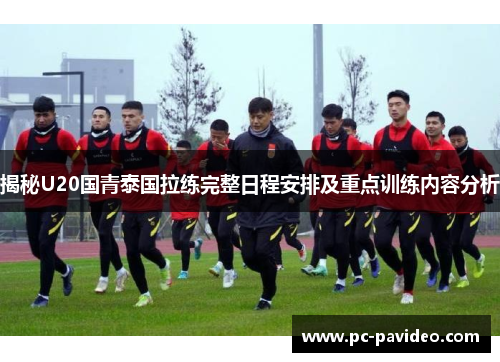 揭秘U20国青泰国拉练完整日程安排及重点训练内容分析