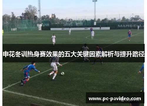 申花冬训热身赛效果的五大关键因素解析与提升路径 申花冬训热身赛效果的五大关键因素解析与提升路径