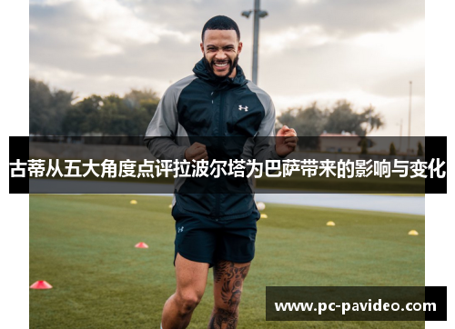 古蒂从五大角度点评拉波尔塔为巴萨带来的影响与变化