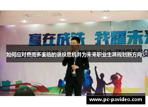 如何应对费南多面临的退役危机并为未来职业生涯规划新方向 如何应对费南多面临的退役危机并为未来职业生涯规划新方向
