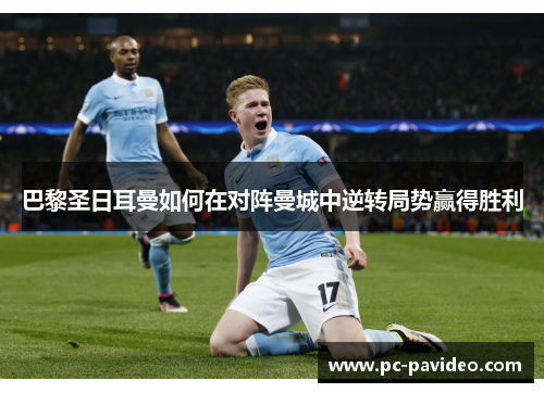 巴黎圣日耳曼如何在对阵曼城中逆转局势赢得胜利