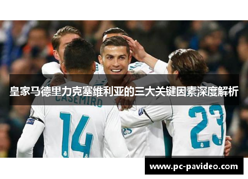 皇家马德里力克塞维利亚的三大关键因素深度解析 皇家马德里力克塞维利亚的三大关键因素深度解析