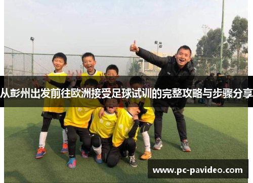 从彭州出发前往欧洲接受足球试训的完整攻略与步骤分享