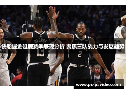 快船掘金雄鹿赛季表现分析 聚焦三队战力与发展趋势 快船掘金雄鹿赛季表现分析 聚焦三队战力与发展趋势