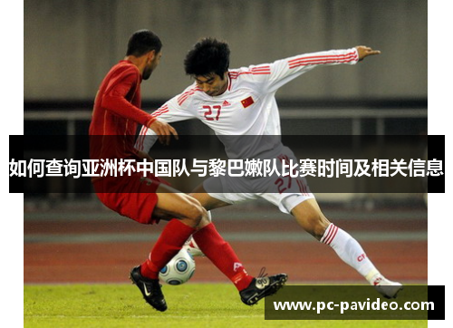 如何查询亚洲杯中国队与黎巴嫩队比赛时间及相关信息 如何查询亚洲杯中国队与黎巴嫩队比赛时间及相关信息