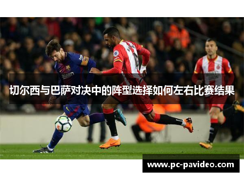 切尔西与巴萨对决中的阵型选择如何左右比赛结果