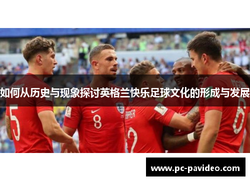 如何从历史与现象探讨英格兰快乐足球文化的形成与发展