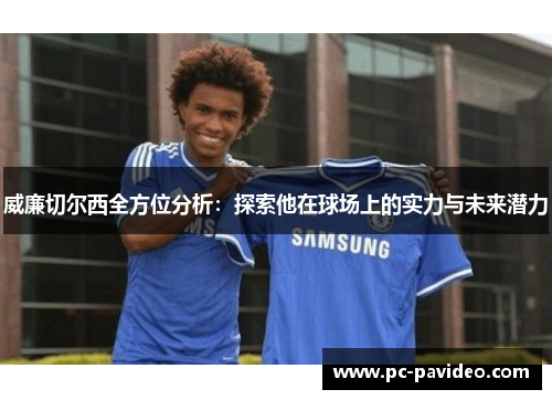 威廉切尔西全方位分析：探索他在球场上的实力与未来潜力