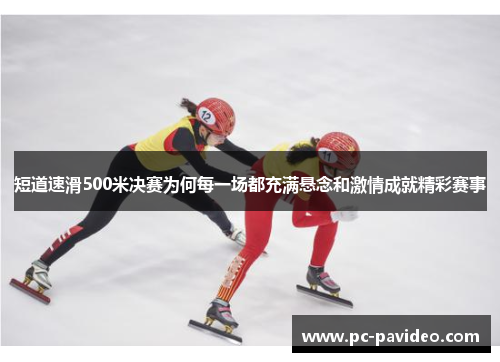 短道速滑500米决赛为何每一场都充满悬念和激情成就精彩赛事