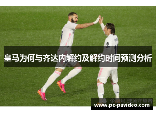 皇马为何与齐达内解约及解约时间预测分析 皇马为何与齐达内解约及解约时间预测分析