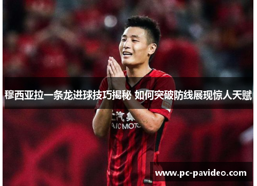 穆西亚拉一条龙进球技巧揭秘 如何突破防线展现惊人天赋