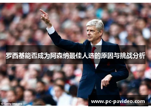 罗西基能否成为阿森纳最佳人选的原因与挑战分析