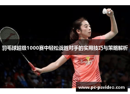 羽毛球超级1000赛中轻松战胜对手的实用技巧与策略解析