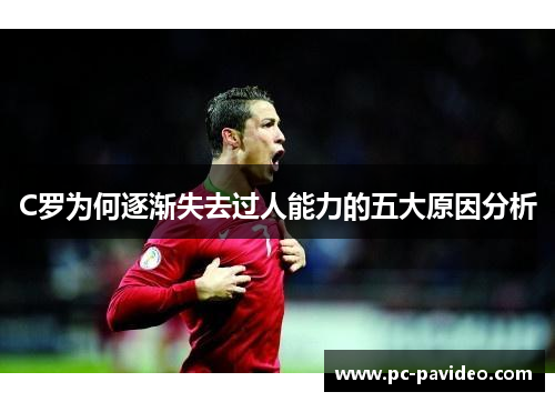 C罗为何逐渐失去过人能力的五大原因分析 C罗为何逐渐失去过人能力的五大原因分析