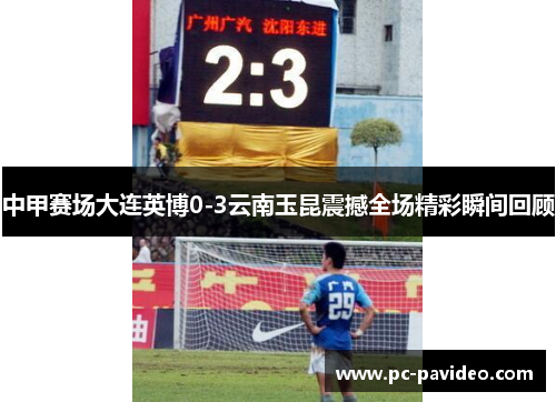 中甲赛场大连英博0-3云南玉昆震撼全场精彩瞬间回顾