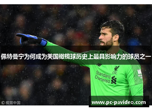 佩特曼宁为何成为美国橄榄球历史上最具影响力的球员之一