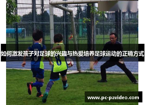 如何激发孩子对足球的兴趣与热爱培养足球运动的正确方式