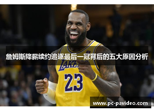 詹姆斯降薪续约追逐最后一冠背后的五大原因分析