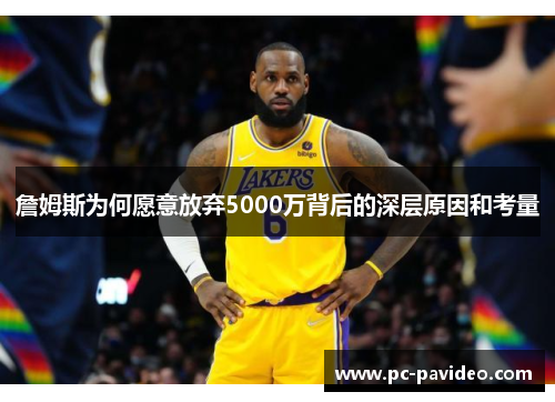 詹姆斯为何愿意放弃5000万背后的深层原因和考量 詹姆斯为何愿意放弃5000万背后的深层原因和考量