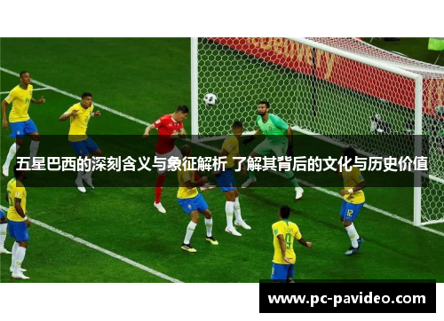 五星巴西的深刻含义与象征解析 了解其背后的文化与历史价值