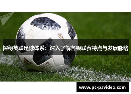 探秘英联足球体系：深入了解各级联赛特点与发展脉络