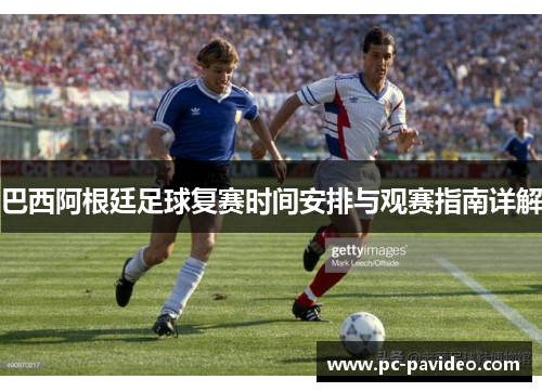 巴西阿根廷足球复赛时间安排与观赛指南详解 巴西阿根廷足球复赛时间安排与观赛指南详解