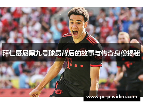 拜仁慕尼黑九号球员背后的故事与传奇身份揭秘