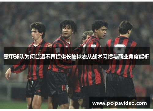 意甲球队为何普遍不再提供长袖球衣从战术习惯与商业角度解析