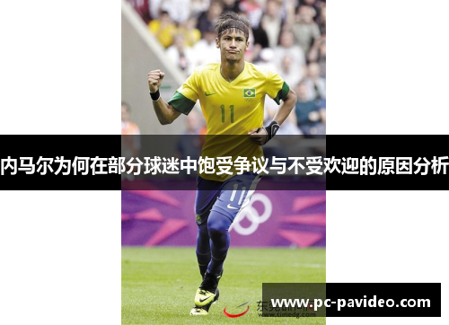 内马尔为何在部分球迷中饱受争议与不受欢迎的原因分析 内马尔为何在部分球迷中饱受争议与不受欢迎的原因分析