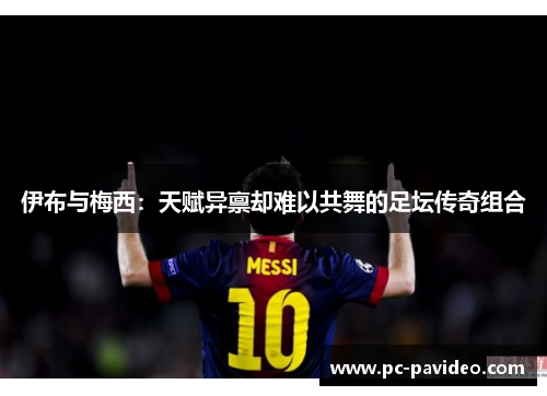 伊布与梅西：天赋异禀却难以共舞的足坛传奇组合