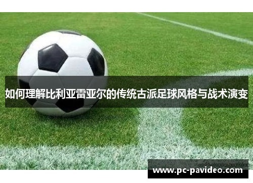 如何理解比利亚雷亚尔的传统古派足球风格与战术演变 如何理解比利亚雷亚尔的传统古派足球风格与战术演变