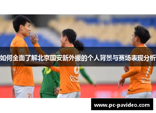 如何全面了解北京国安新外援的个人背景与赛场表现分析 如何全面了解北京国安新外援的个人背景与赛场表现分析