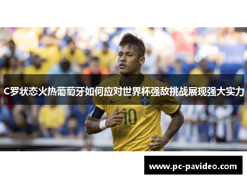 C罗状态火热葡萄牙如何应对世界杯强敌挑战展现强大实力 C罗状态火热葡萄牙如何应对世界杯强敌挑战展现强大实力